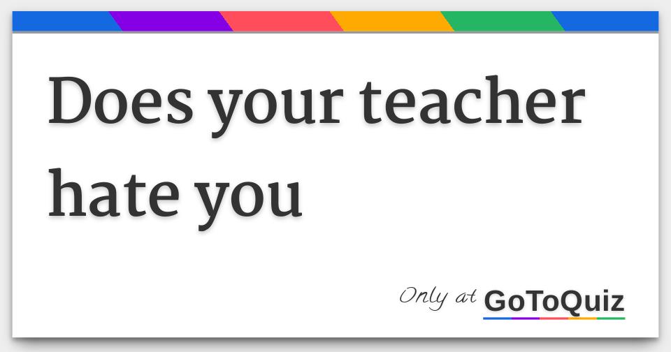 does-your-teacher-hate-you