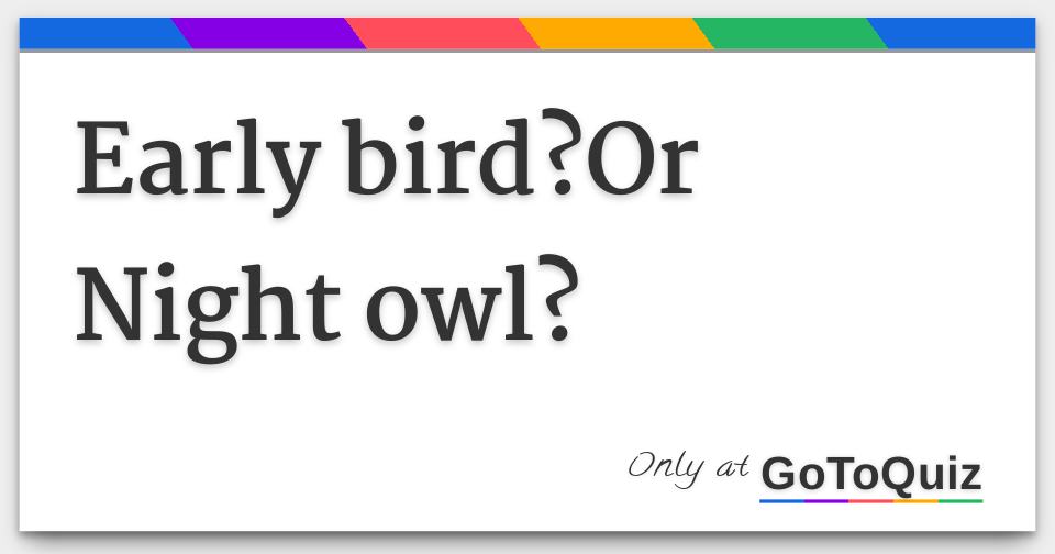 Early bird?Or Night owl?