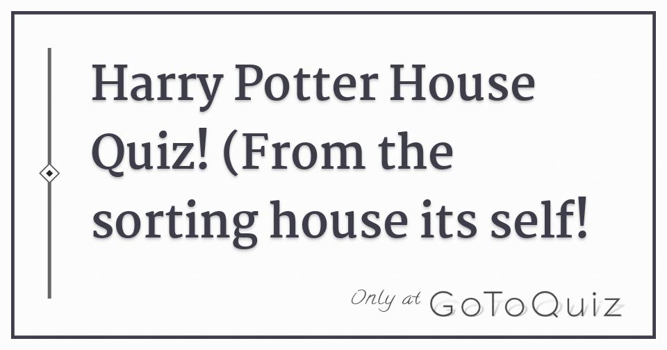 Harry Potter House Quiz! (From The Sorting House Its Self!