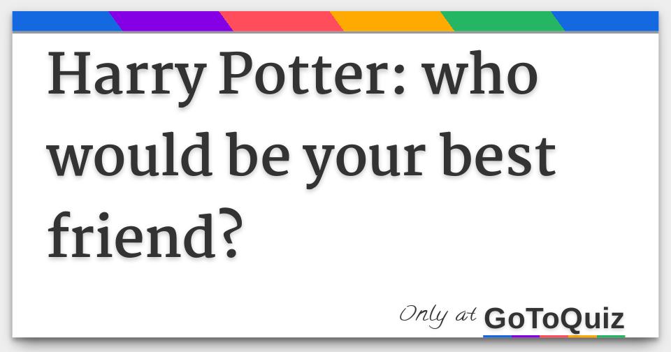 Harry Potter Who Would Be Your Best Friend