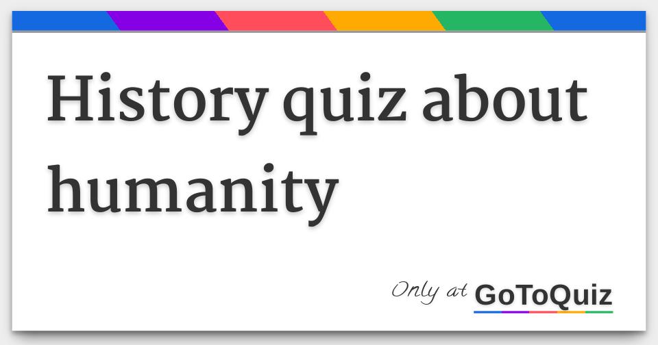 History Quiz About Humanity F 