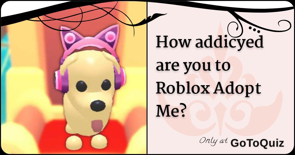 How addicyed are you to Roblox Adopt Me?