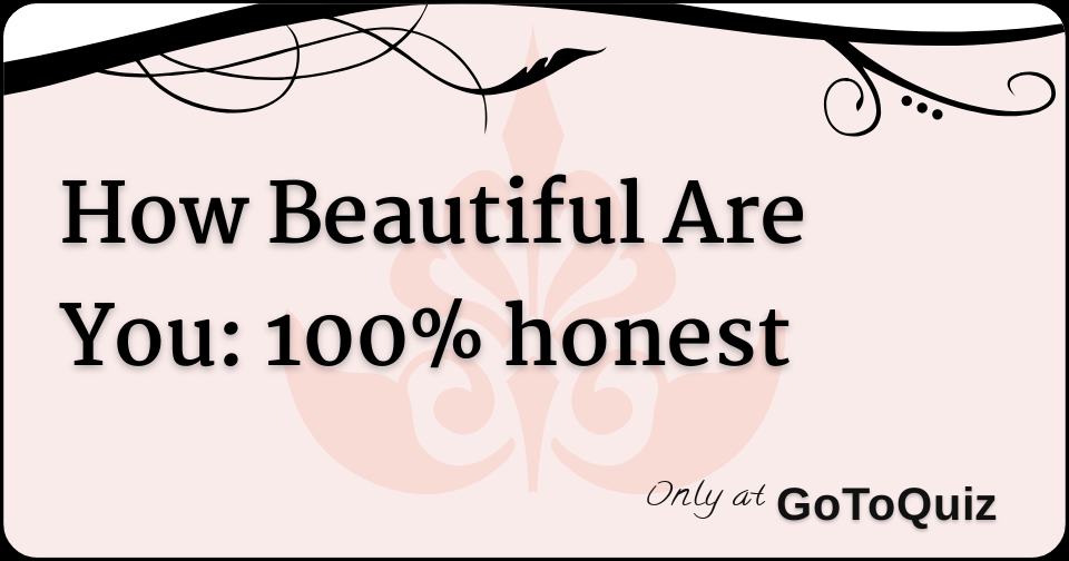 How Beautiful Are You: 100% honest