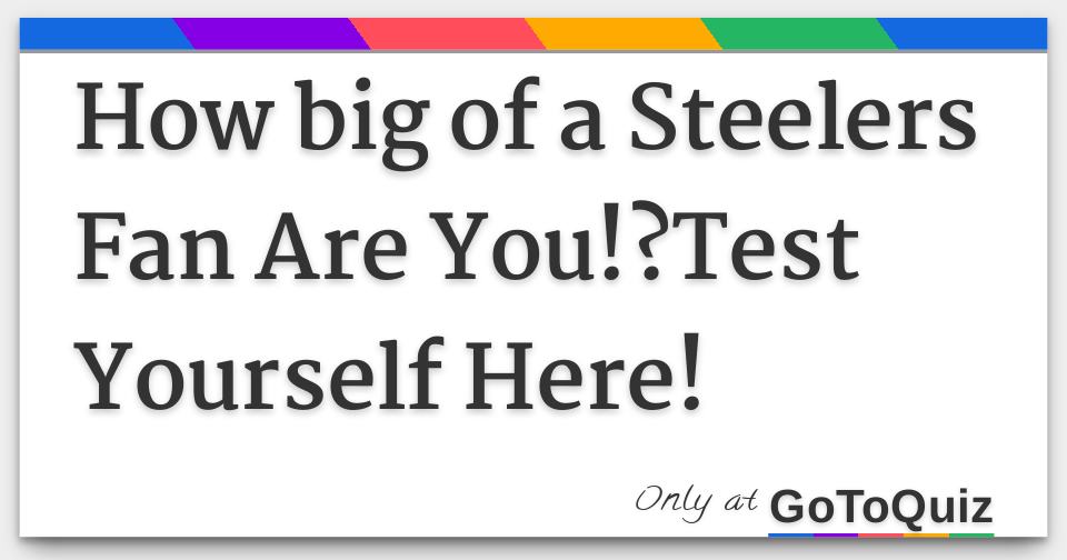 How big of a Steelers Fan Are You!?Test Yourself Here!