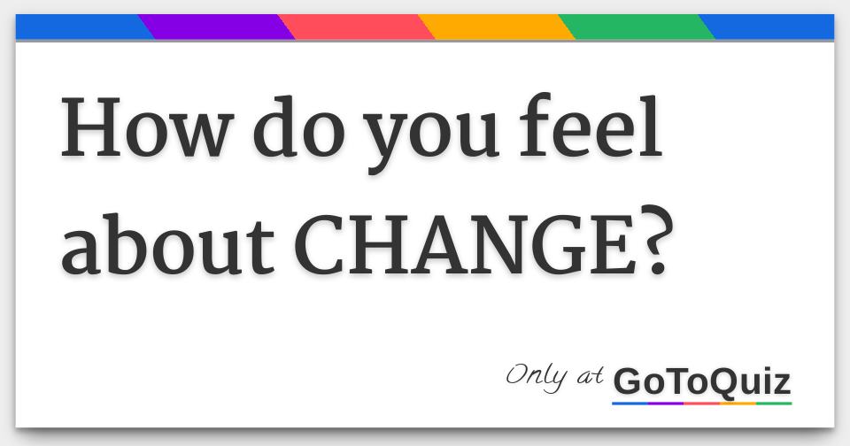 how-do-you-feel-about-change