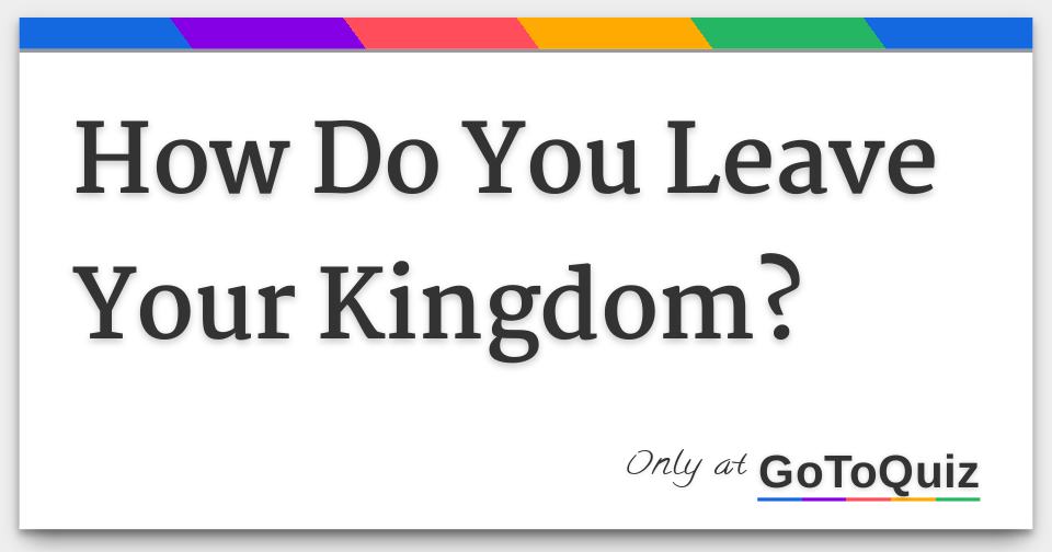 how-do-you-leave-your-kingdom