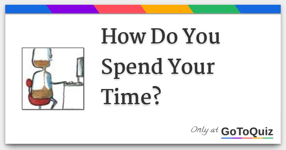 how-do-you-spend-your-time