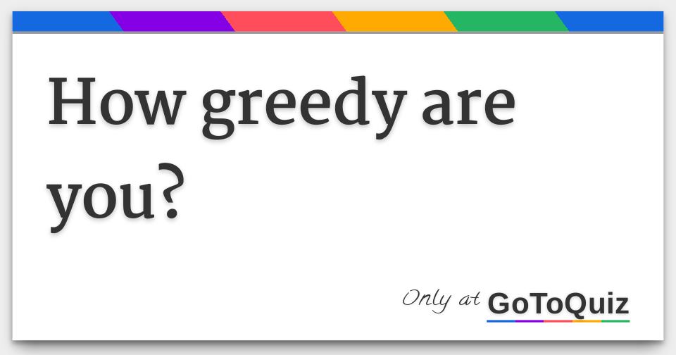 how-greedy-are-you