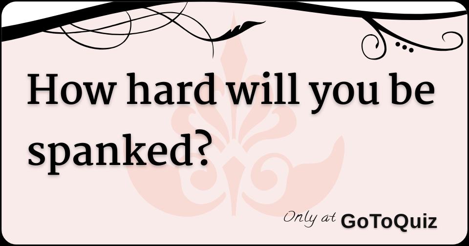 How Hard Will You Be Spanked