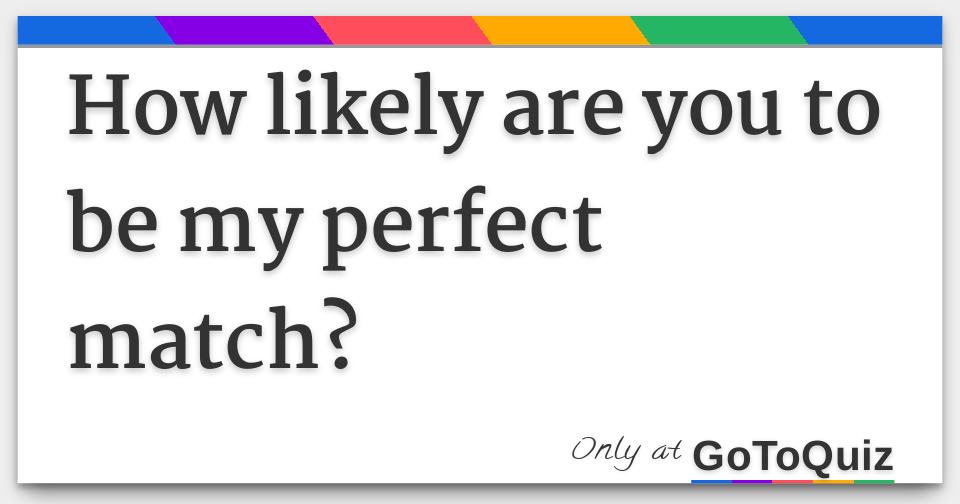 How likely are you to be my perfect match?