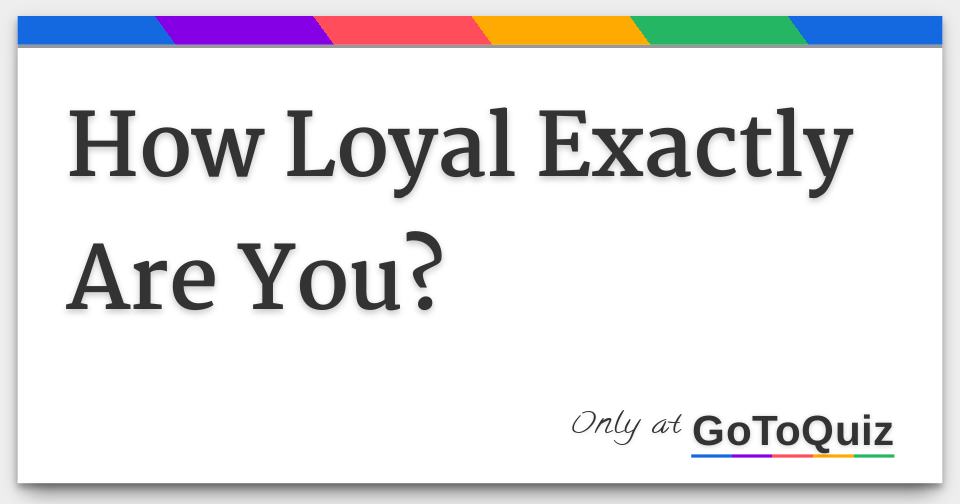 how-loyal-exactly-are-you