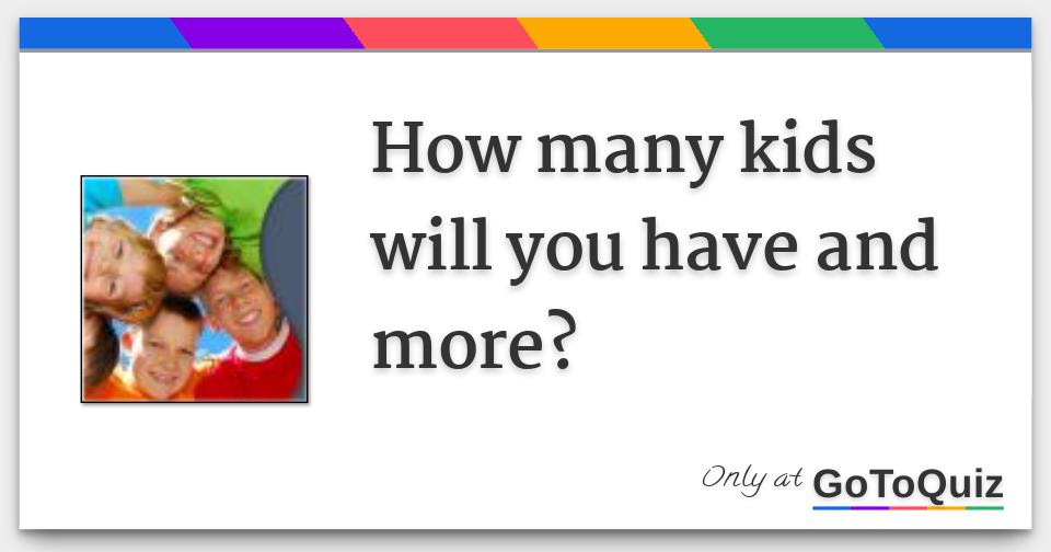 How many kids will you have and more?