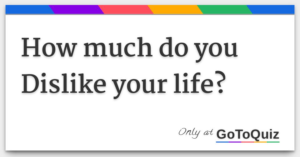 how-much-do-you-dislike-your-life