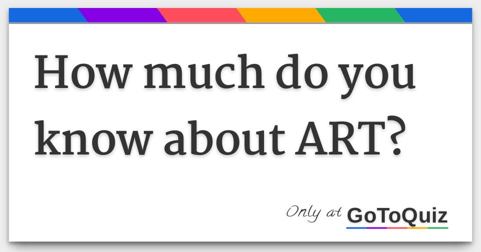 How much do you know about ART?