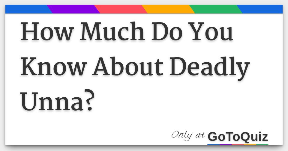 how-much-do-you-know-about-deadly-unna