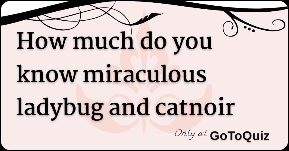 how much do you know miraculous ladybug and catnoir