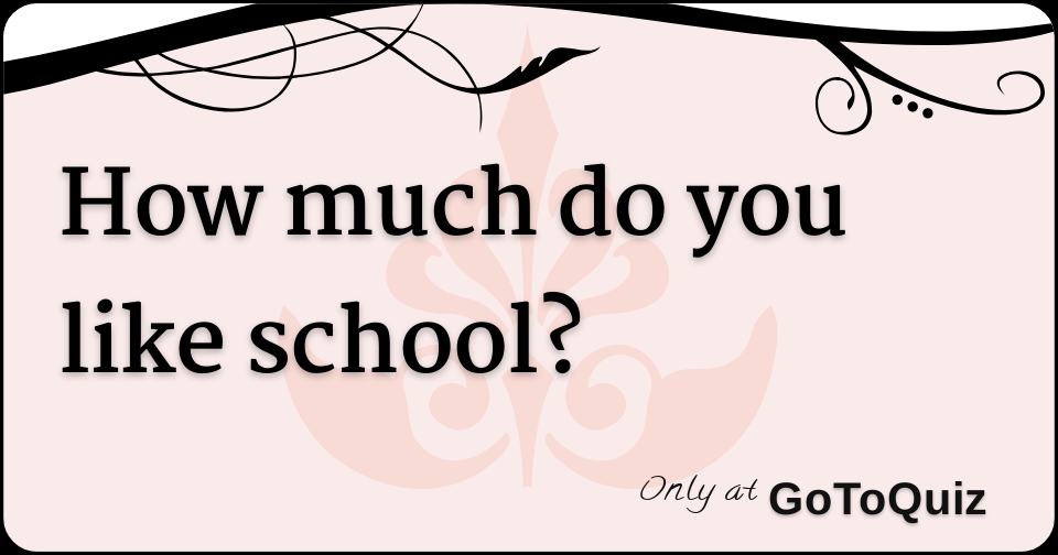 How much do you like school?