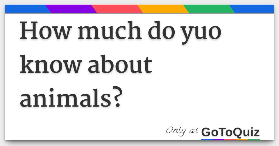 How much do yuo know about animals?
