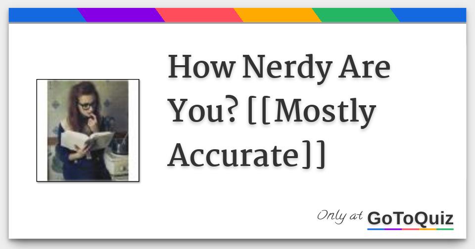 How Nerdy Are You [[mostly Accurate]]