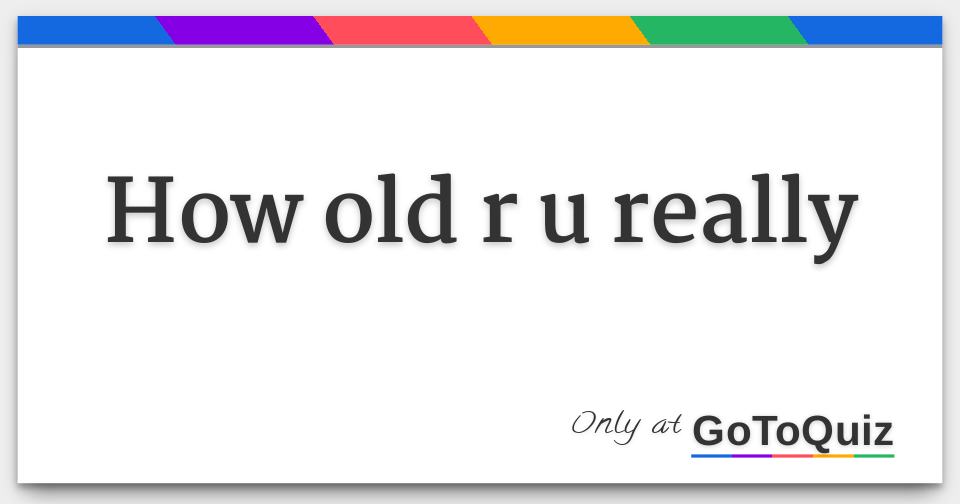 how-old-r-u-really