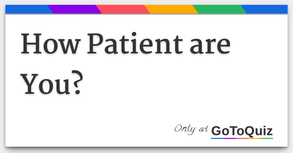 How Patient are You?