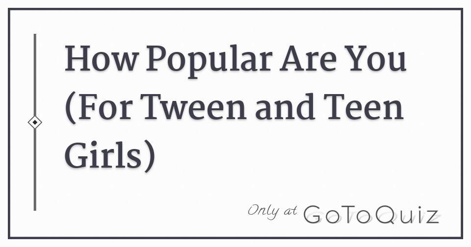 How Popular Are You For Tween And Teen Girls