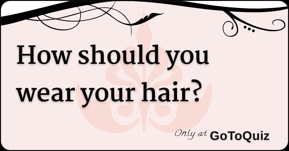 How should you wear your hair