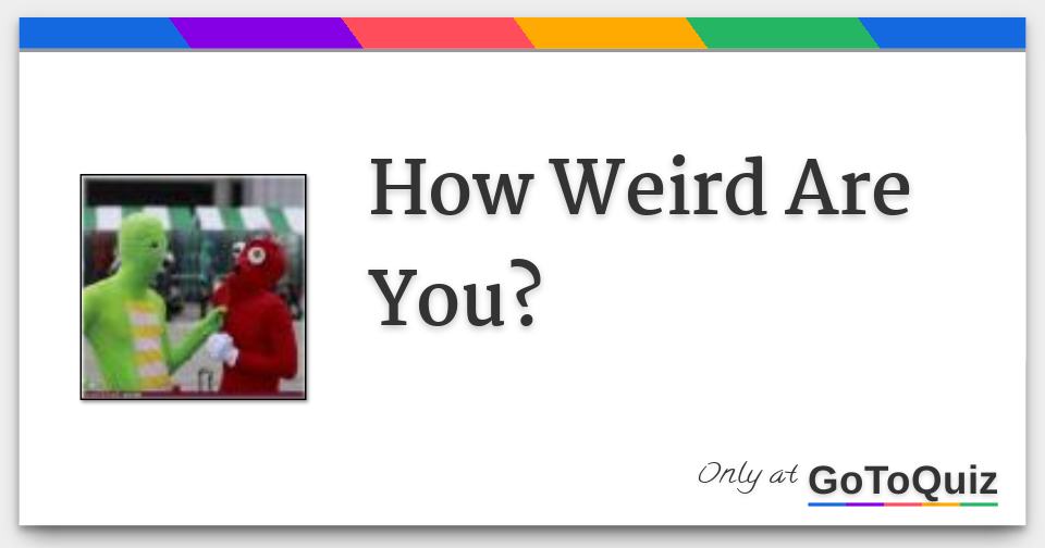 How Weird Are You Meaning