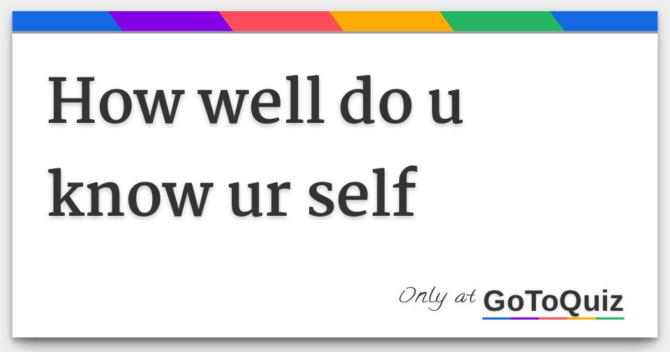 how well do u know ur self