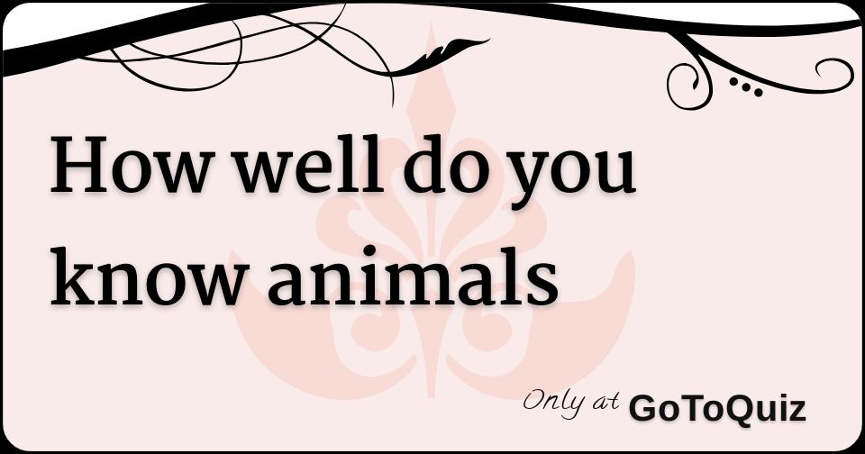 how-well-do-you-know-animals