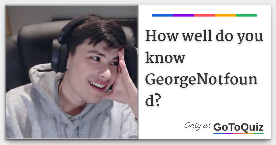 How well do you know GeorgeNotfound?