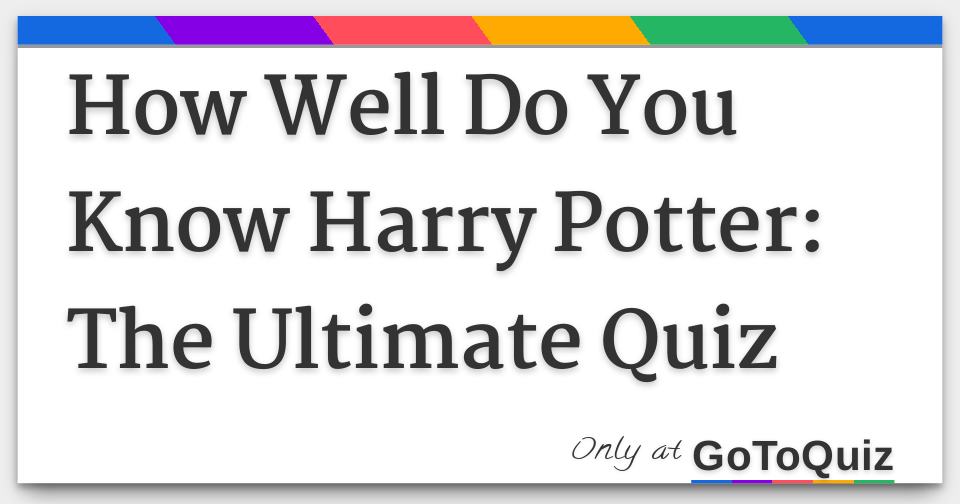 How Well Do You Know Harry Potter: The Ultimate Quiz