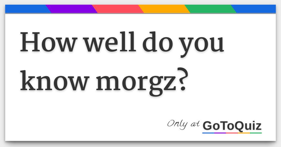 How well do you know morgz?