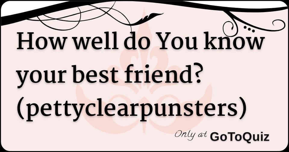 how-well-do-you-know-your-best-friend-pettyclearpunsters