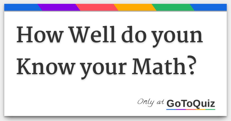 How Well do youn Know your Math?