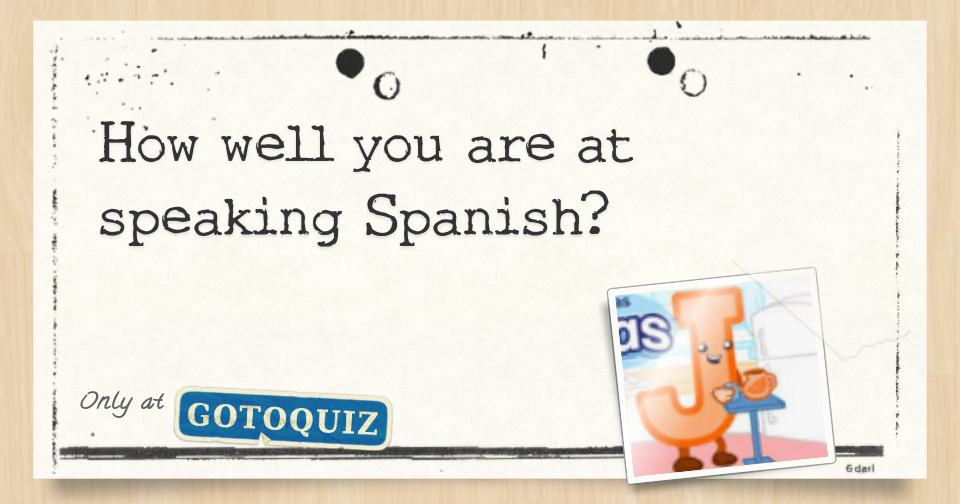 How well you are at speaking Spanish?