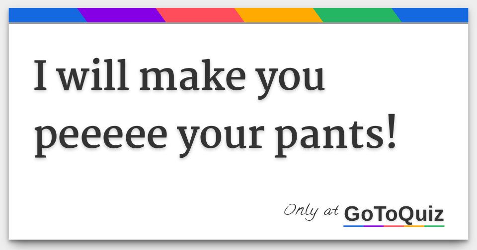 https://www.gotoquiz.com/qi/i_will_make_you_peeeee_your_pants-f.jpg