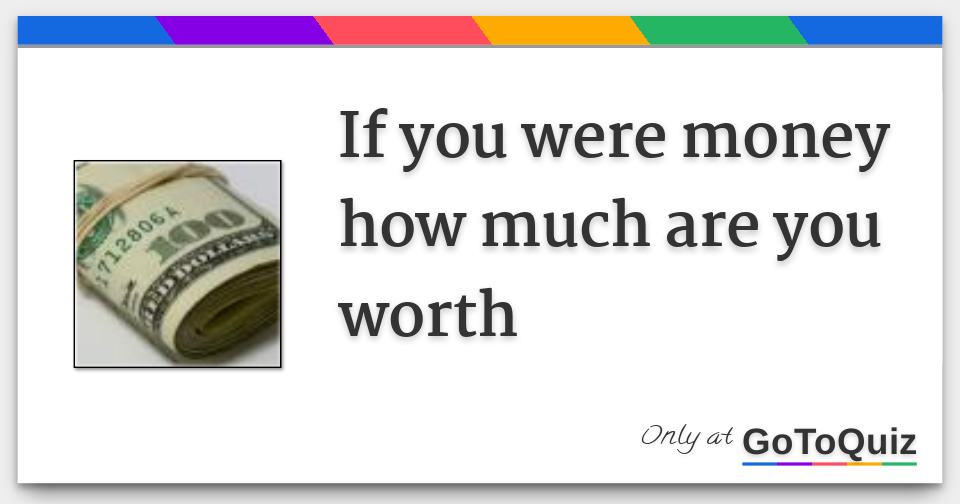 if-you-were-money-how-much-are-you-worth