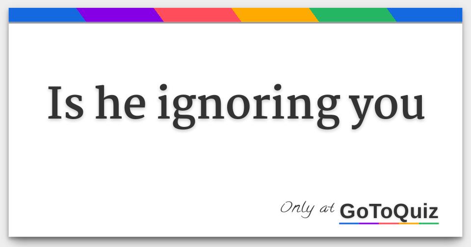 Is He Ignoring Me Quiz