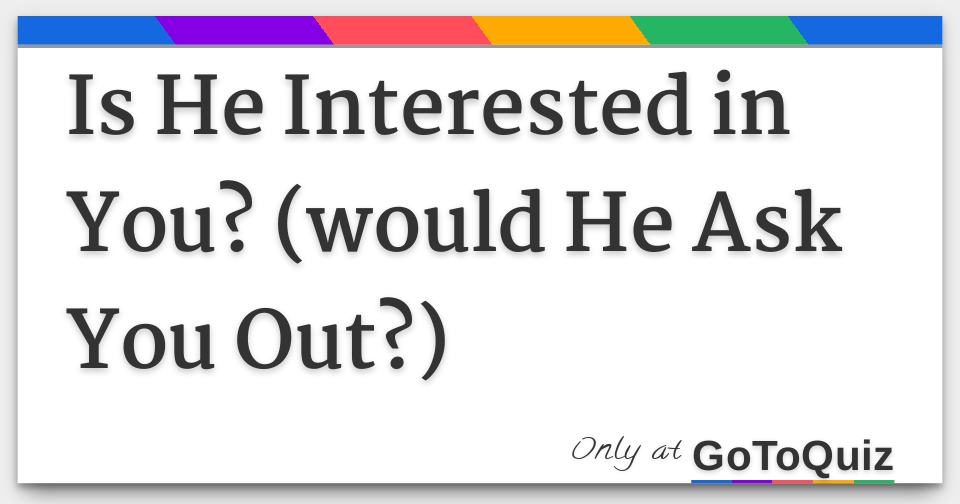 is-he-interested-in-you-would-he-ask-you-out