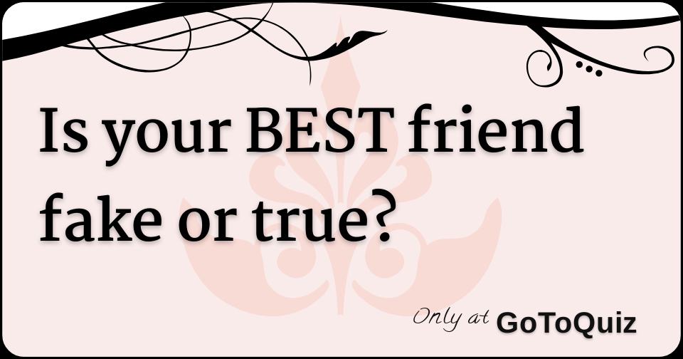 is-your-best-friend-fake-or-true