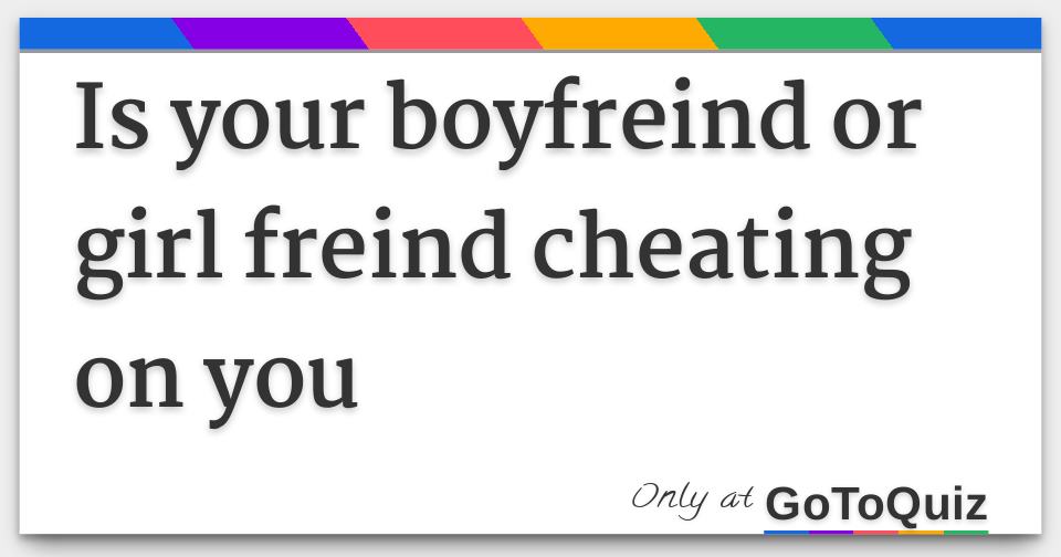 is your boyfreind or girl freind cheating on you