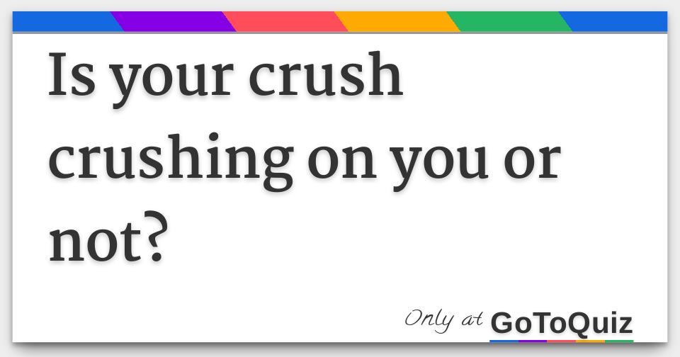 Is your crush crushing on you or not?