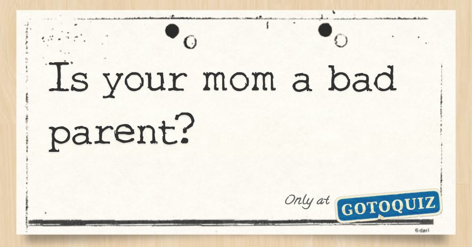 Is your mom a bad parent?