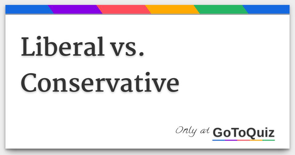 Liberal vs. Conservative