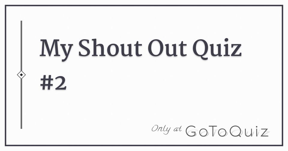 My Shout Out Quiz 2