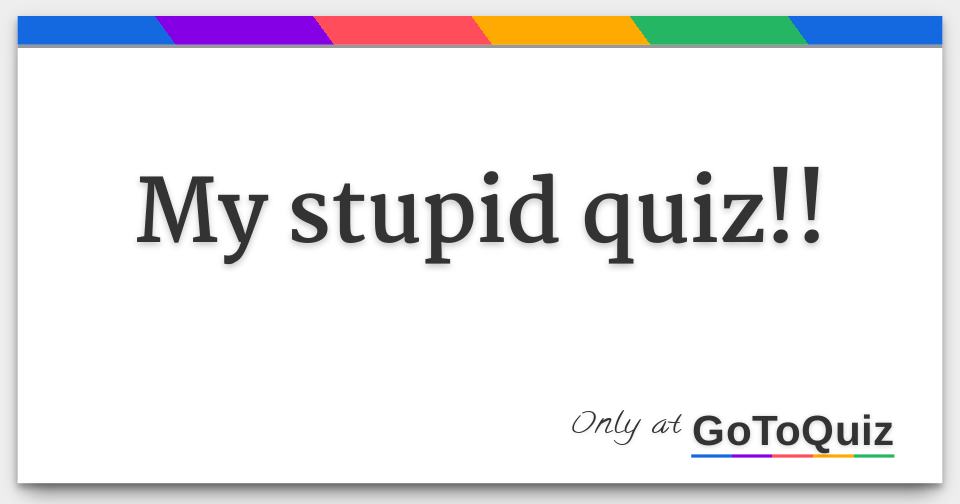 is my friend stupid quiz