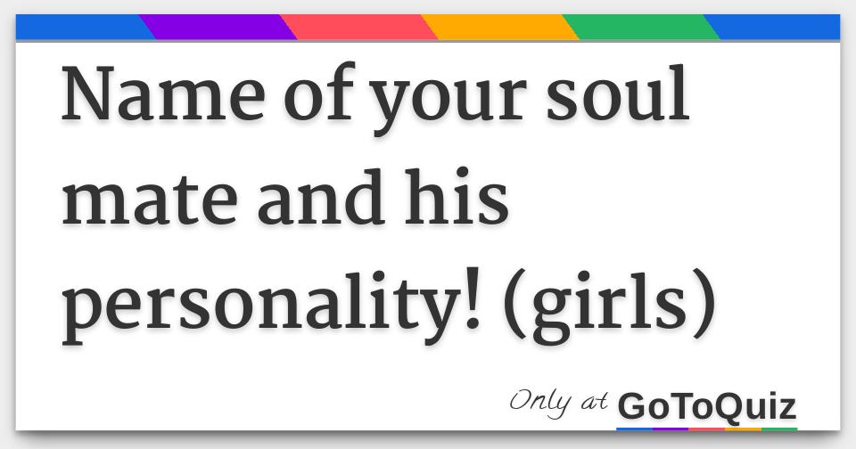 Name of your soul mate and his personality! (girls)