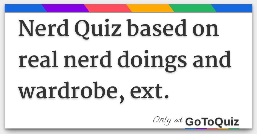 Nerd Quiz Based On Real Nerd Doings And Wardrobe Ext