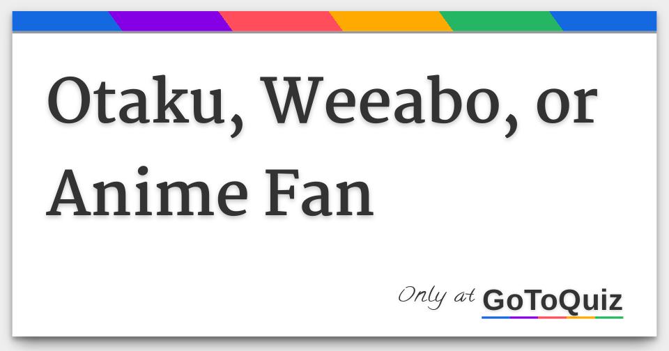 Otaku Weeabo Or Anime Fan